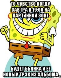 То чувство когда завтра в 19:00 на Партийной Зоне Будет Бьянка и ее новый трэк из альбома, Мем спанч боб