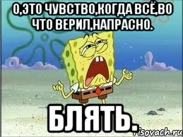 О,это чувство,когда всё,во что верил,напрасно. БЛЯТЬ., Мем Спанч Боб плачет