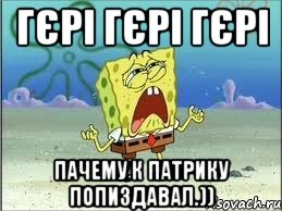 гєрі гєрі гєрі пачему к патрику попиздавал.)), Мем Спанч Боб плачет