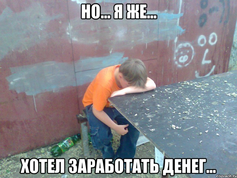 Но... Я же... Хотел заработать денег...