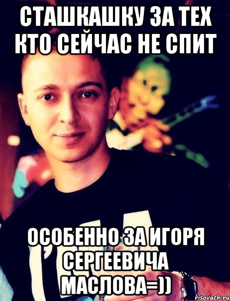сташкашку за тех кто сейчас не спит особенно за игоря сергеевича маслова=)), Мем стакашку за тех кто не спит
