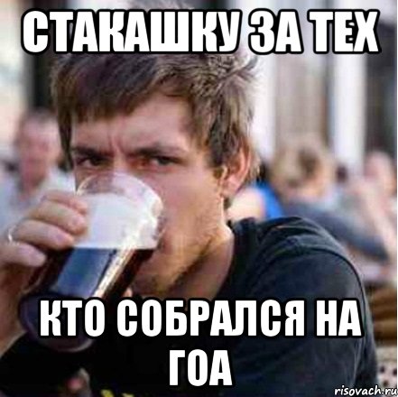 Стакашку за тех Кто собрался на Гоа