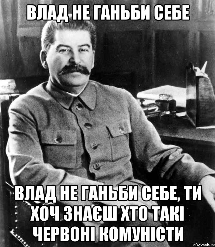 Влад не ганьби себе Влад не ганьби себе, ти хоч знаєш хто такі червоні комуністи, Мем  иосиф сталин