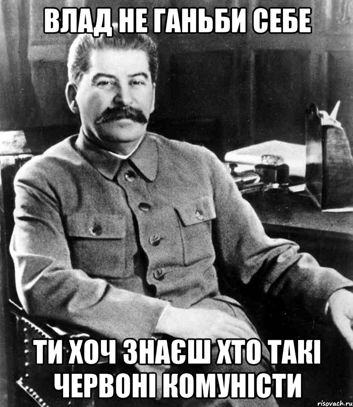 Влад не ганьби себе ти хоч знаєш хто такі червоні комуністи, Мем  иосиф сталин