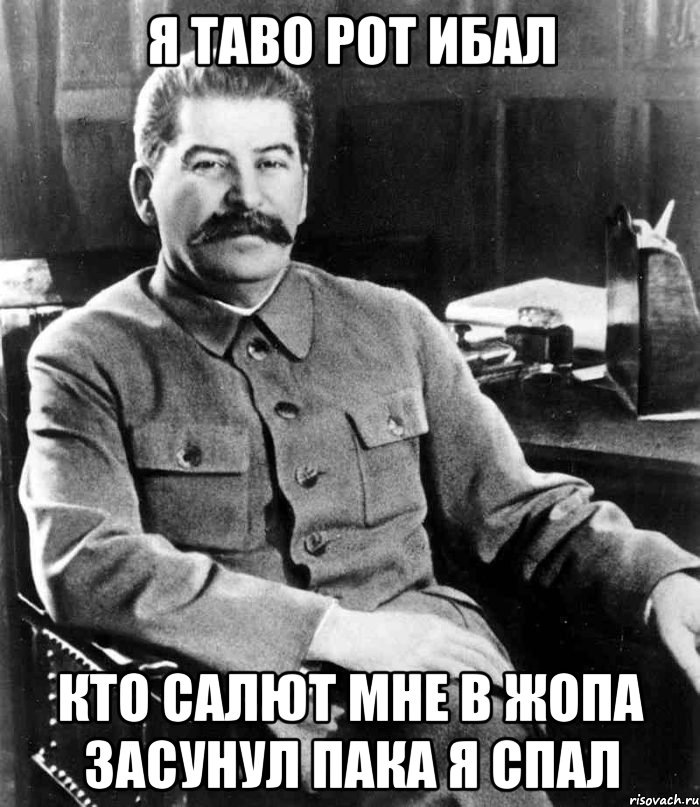 я таво рот ибал кто салют мне в жопа засунул пака я спал, Мем  иосиф сталин