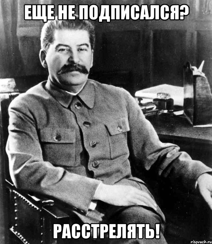 Еще не подписался? Расстрелять!, Мем  иосиф сталин