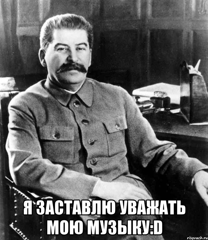  я заставлю уважать мою музыку:D, Мем  иосиф сталин