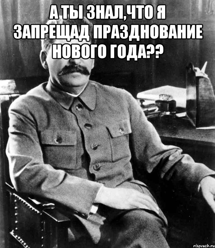 а ты знал,что я запрещад празднование нового года?? , Мем  иосиф сталин
