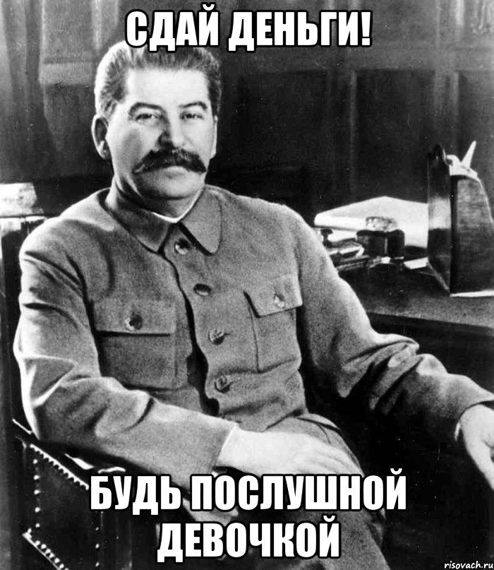 Сдай деньги! Будь послушной девочкой, Мем  иосиф сталин