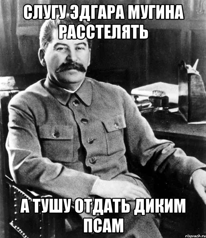 Слугу Эдгара Мугина Расстелять А тушу отдать диким псам, Мем  иосиф сталин