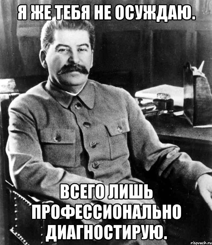 Я же тебя не осуждаю. Всего лишь профессионально диагностирую., Мем  иосиф сталин