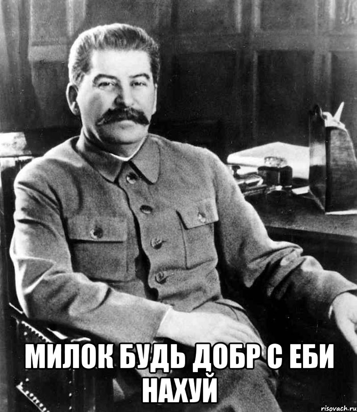  милок будь добр с еби нахуй, Мем  иосиф сталин
