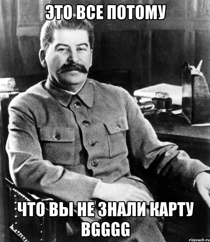 это все потому что вы не знали карту BGGGG, Мем  иосиф сталин