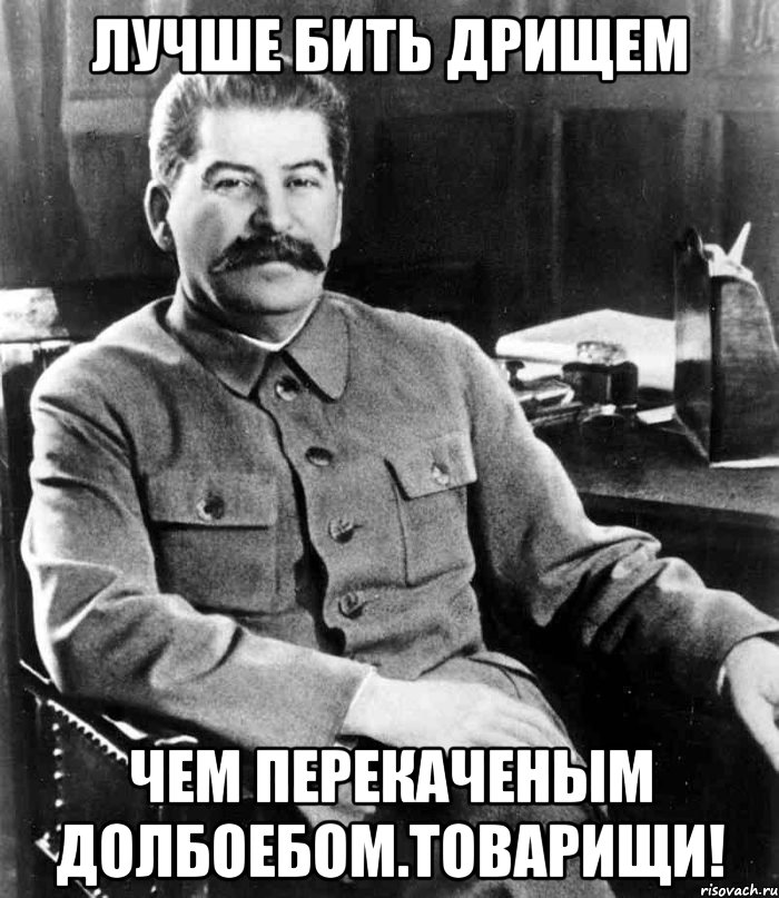 лучше бить дрищем чем перекаченым долбоебом.Товарищи!, Мем  иосиф сталин