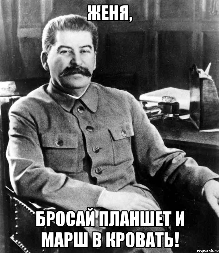 Женя, Бросай планшет и марш в кровать!, Мем  иосиф сталин