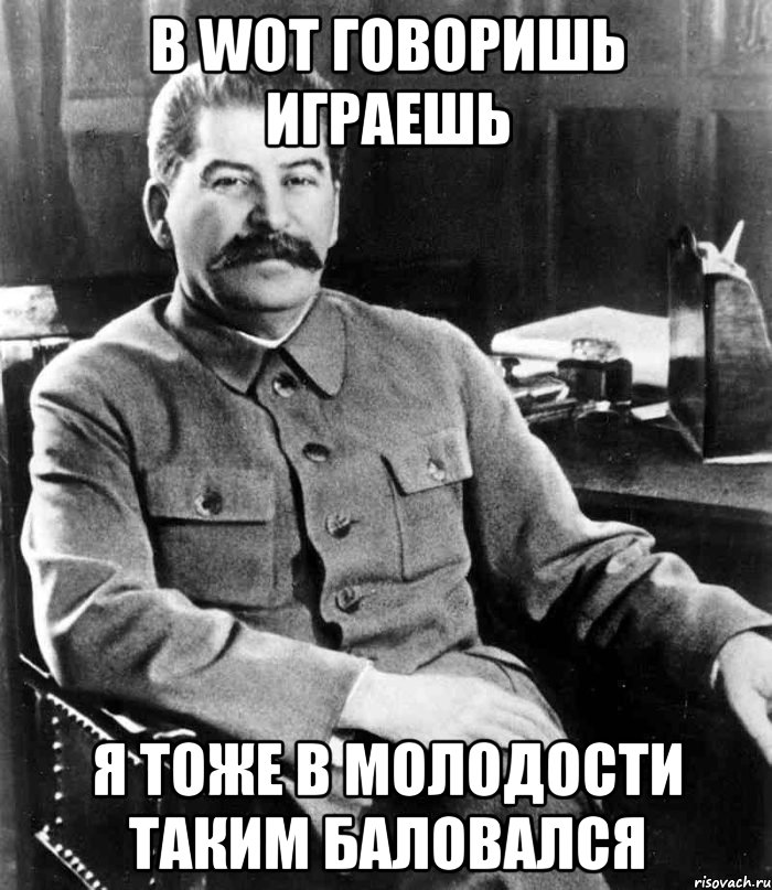 В WOT говоришь играешь Я тоже в молодости таким баловался, Мем  иосиф сталин