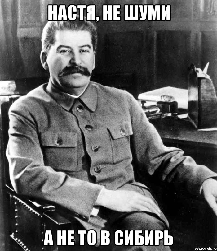 Настя, не шуми а не то в сибирь, Мем  иосиф сталин