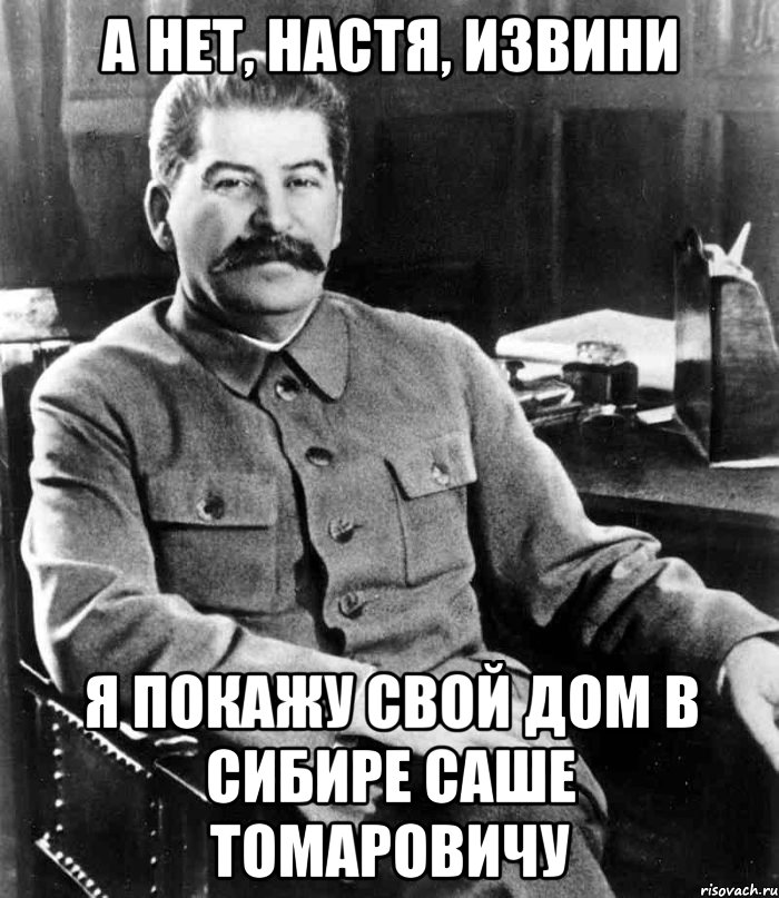 А нет, настя, извини я покажу свой дом в сибире Саше томаровичу, Мем  иосиф сталин