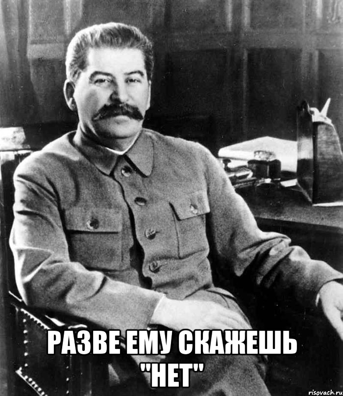  Разве ему скажешь "нет", Мем  иосиф сталин