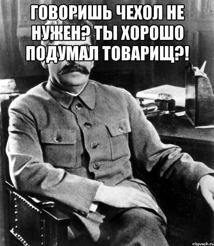 Говоришь чехол не нужен? Ты хорошо подумал товарищ?! , Мем  иосиф сталин