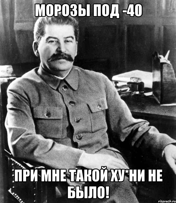 Морозы под -40 при мне такой ху*ни не было!, Мем  иосиф сталин
