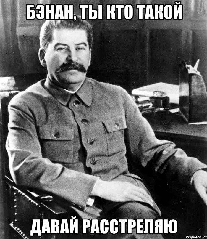 Бэнан, ты кто такой Давай расстреляю, Мем  иосиф сталин
