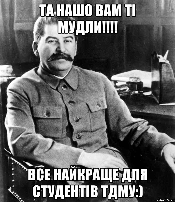 Та нашо вам ті мудли!!!! Все найкраще для студентів ТДМУ:), Мем  иосиф сталин