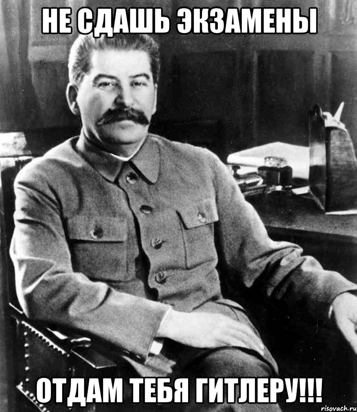 НЕ СДАШЬ ЭКЗАМЕНЫ ОТДАМ ТЕБЯ ГИТЛЕРУ!!!, Мем  иосиф сталин