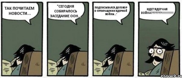 ТАК ПОЧИТАЕМ НОВОСТИ... "СЕГОДНЯ СОБИРАЛОСЬ ЗАСЕДАНИЕ ООН... ПОДПИСЫВАЛСЯ ДОГОВОР О ПРЕКРАЩЕНИИ ЯДЕРНОЙ ВОЙНЫ..." ИДЕТ ЯДЕРНАЯ ВОЙНА???????!!!!!!!!!!, Комикс Staredad