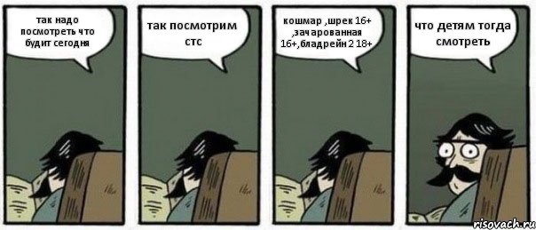 так надо посмотреть что будит сегодня так посмотрим стс кошмар ,шрек 16+ ,зачарованная 16+,бладрейн 2 18+ что детям тогда смотреть