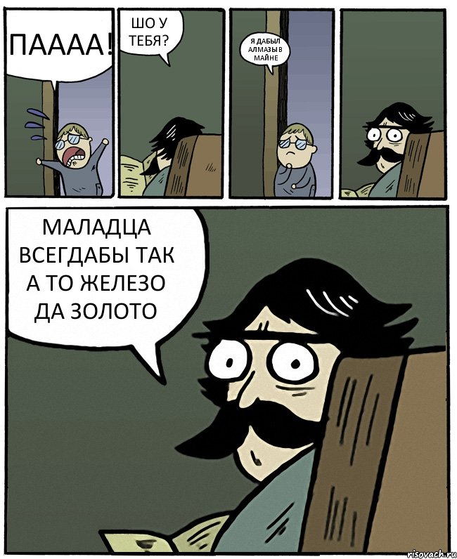 ПАААА! ШО У ТЕБЯ? Я ДАБЫЛ АЛМАЗЫ В МАЙНЕ МАЛАДЦА ВСЕГДАБЫ ТАК А ТО ЖЕЛЕЗО ДА ЗОЛОТО, Комикс Пучеглазый отец