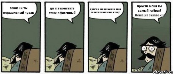 в жизни ты нормальный чувак да и в контакте тоже офигенный просто я же женщина,я сама не знаю толком что я хочу! прости меня ты самый клёвый Лёша на земле <3, Комикс Staredad