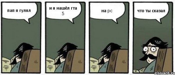 пап я гулял и я нашёл гта 5 на pc что ты сказал, Комикс Staredad