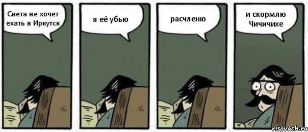 Света не хочет ехать в Иркутск я её убью расчленю и скормлю Чичичихе