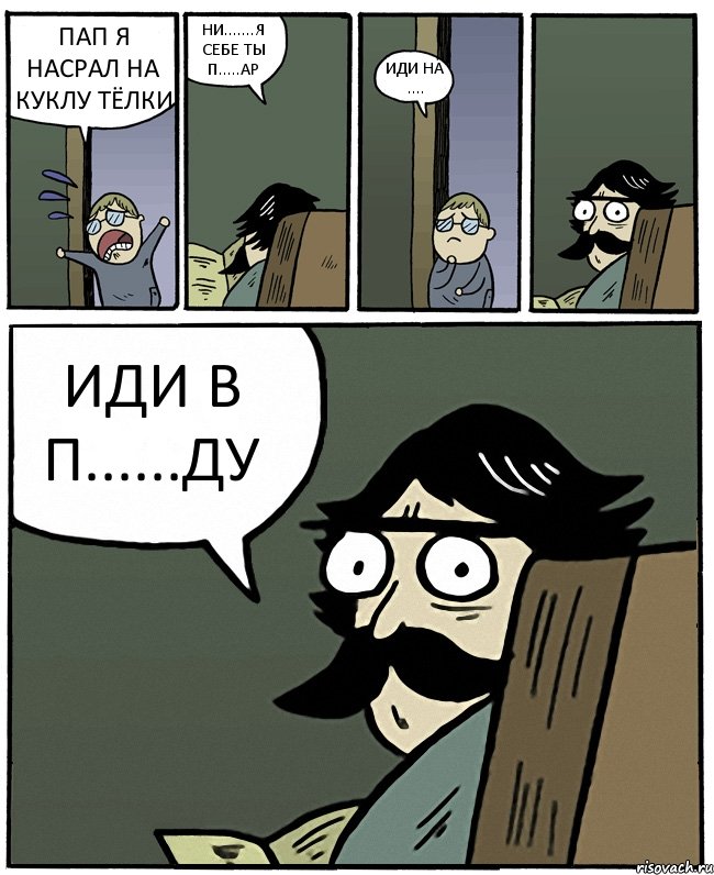 ПАП Я НАСРАЛ НА КУКЛУ ТЁЛКИ НИ.......Я СЕБЕ ТЫ П.....АР ИДИ НА .... ИДИ В П......ДУ, Комикс Пучеглазый отец