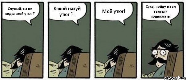 Слушай, ты не видел мой утюг ? Какой нахуй утюг ?! Мой утюг! Сука, пойду в зал гантели поднимать!, Комикс Staredad