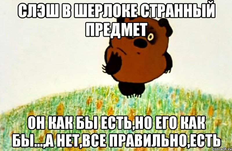 слэш в шерлоке странный предмет он как бы есть,но его как бы...,а нет,все правильно,есть, Мем ВИННИ ПУХ