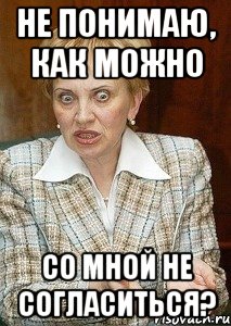 Не понимаю, как можно со мной не согласиться?