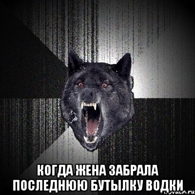  когда жена забрала последнюю бутылку водки, Мем Сумасшедший волк