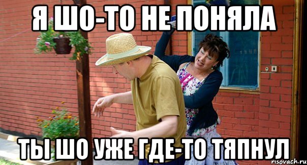 Я шо-то не поняла Ты шо уже где-то тяпнул
