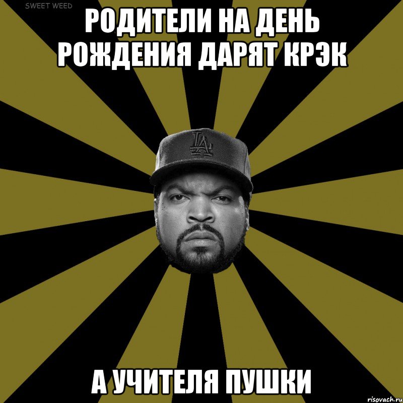 Родители на день рождения дарят крэк а учителя пушки