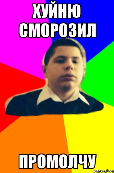 Хуйню сморозил промолчу