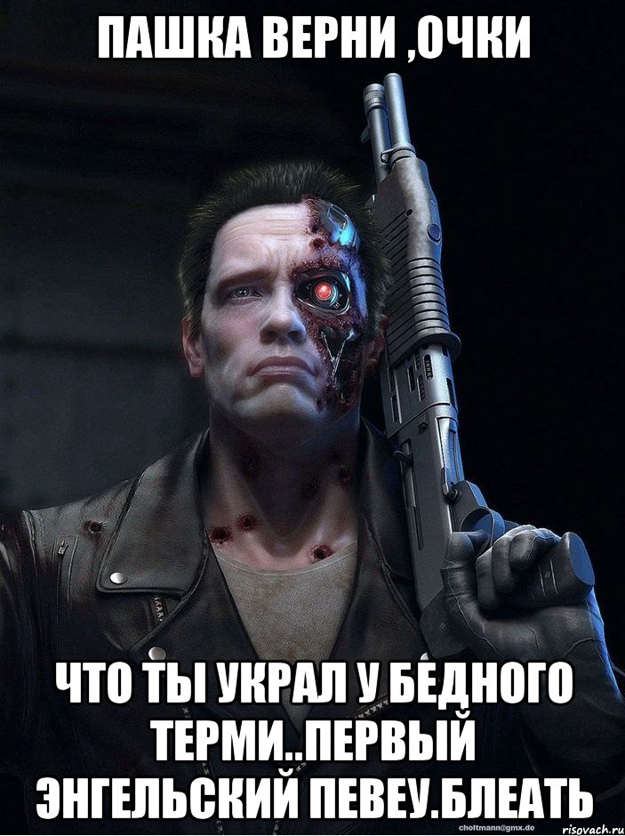 пашка верни ,очки что ты украл у бедного терми..первый энгельский певеу.блеать, Мем терминатор