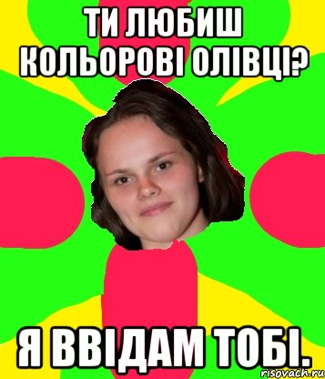 ти любиш кольорові олівці? я ввідам тобі.