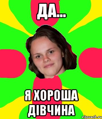 да... я хороша дівчина
