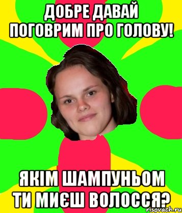 добре давай поговрим про голову! якім шампуньом ти миєш волосся?