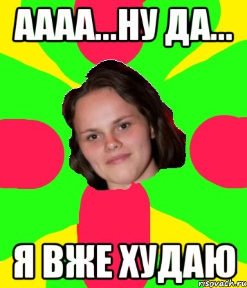 аааа...ну да... я вже худаю