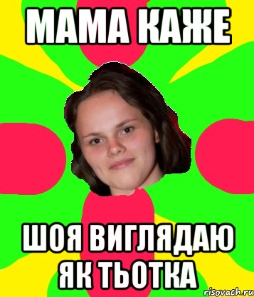 мама каже шоя виглядаю як тьотка