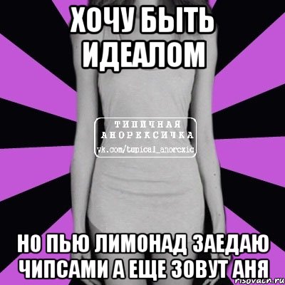 хочу быть идеалом но пью лимонад заедаю чипсами а еще зовут аня, Мем Типичная анорексичка