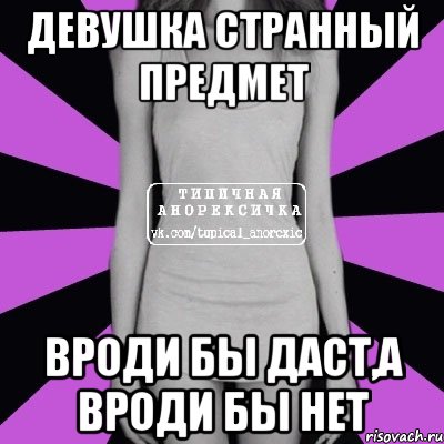 девушка странный предмет вроди бы даст,а вроди бы нет, Мем Типичная анорексичка